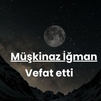 Müşkinaz İğman vefat