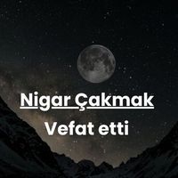 Nigar Çakmak vefat etti