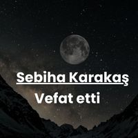Sebiha Karakaş vefat etti