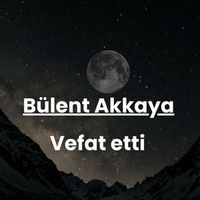 Bülent Akkaya vefat etti