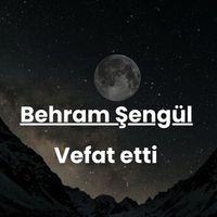 Behram Şengül vefat etti