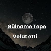 Gülname Tepe vefat etti