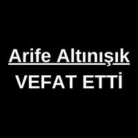 Arife Altınışık vefat etti