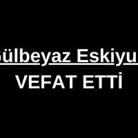 Gülbeyaz Eskiyurt vefat etti