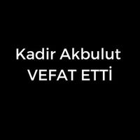 Kadir Akbulut vefat etti
