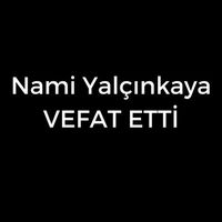 Nami Yalçınkaya vefat etti