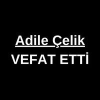 Adile Çelik vefat etti