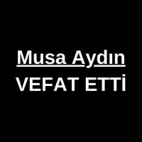 Musa Aydın vefat etti