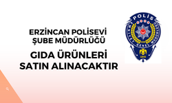 ERZİNCAN POLİSEVİ ŞUBE MÜDÜRLÜĞÜ GIDA ÜRÜNLERİ SATIN ALINACAKTIR