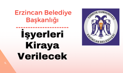 ERZİNCAN BELEDİYE BAŞKANLIĞINDAN İŞYERLERİ KİRAYA VERİLECEK