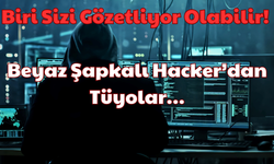 Biri Sizi Gözetliyor Olabilir: Beyaz Şapkalı Hacker’dan Tüyolar!