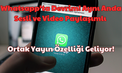 Whatsapp’ta Devrim: Aynı Anda Sesli ve Video Paylaşımlı Ortak Yayın Özelliği Geliyor!
