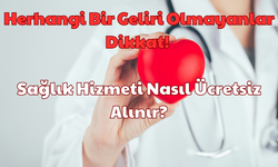 Herhangi Bir Geliri Olmayanlar Dikkat: Sağlık Hizmeti Nasıl Ücretsiz Alınır?