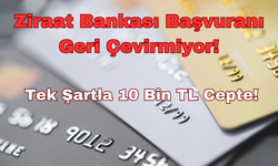 Ziraat Bankası Başvuranı Geri Çevirmiyor!:Tek Şartla 10 Bin TL Cepte!