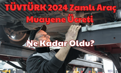 TÜVTÜRK 2024 Zamlı Araç Muayene Ücreti: Ne Kadar Oldu?