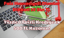 Faiz Hassasiyeti Olanlar Dikkat: 10 Bin TL Yüzde 0 Faizli Krediye ek 500 TL Kazanın!