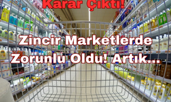 Karar Çıktı: Zincir Marketlerde Zorunlu Oldu! Artık…