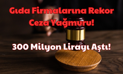 Gıda Firmalarına Rekor Ceza Yağmuru: 300 Milyon Lirayı Aştı!