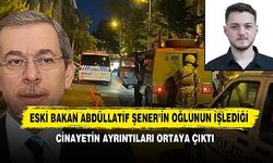 Eski Bakan Abdüllatif Şener’in oğlunun işlediği cinayetin ayrıntıları ortaya çıktı