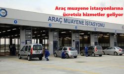 Araç muayene istasyonlarına ücretsiz hizmetler geliyor