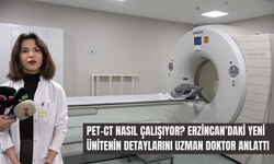 Erzincan’da PET-CT Çekimi Başladı: Süreç Nasıl İşliyor?