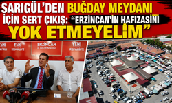Sarıgül’den Buğday Meydanı İçin Sert Çıkış: “Erzincan’ın Hafızasını Yok Etmeyelim”