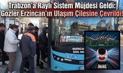 Trabzon’a Raylı Sistem Müjdesi Geldi: Gözler Erzincan’ın Ulaşım Çilesine Çevrildi!