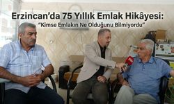 Erzincan’da 75 Yıllık Emlak Hikâyesi:“Kimse Emlakın Ne Olduğunu Bilmiyordu”