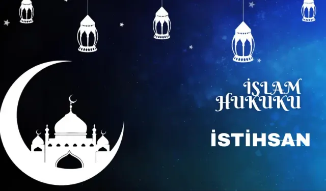 İslam hukukunda istihsan nedir? Güncel hayattaki yeri