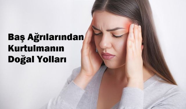 Baş ağrılarından kurtulmanın doğal yolları