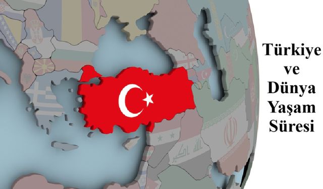 Dünya genelinde Türkiye'nin yaşam süresi belli oldu