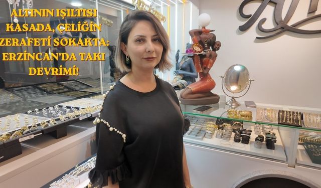 Altının Işıltısı Kasada, Çeliğin Zerafeti Sokakta: Erzincan’da Takı Devrimi!