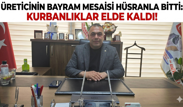 Üreticinin Bayram Mesaisi Hüsranla Bitti: Kurbanlıklar Elde Kaldı!