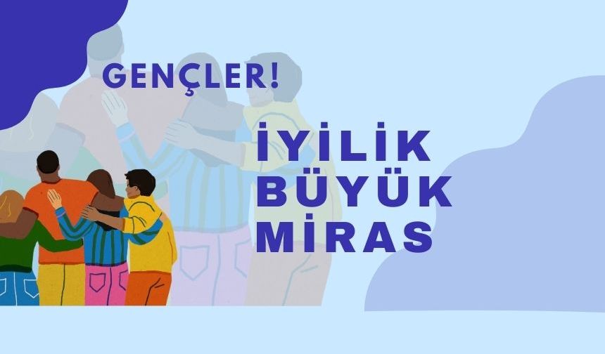 Gençler! İyilikten başka miras yoktur
