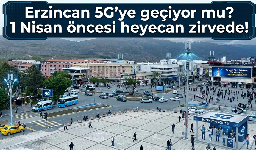 Erzincan 5G’ye geçiyor mu? 1 Nisan öncesi heyecan zirvede!