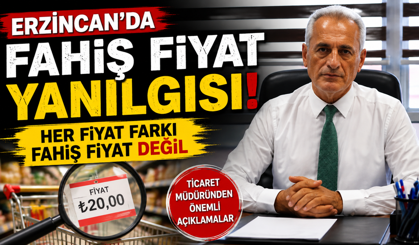 Erzincan’da Fahiş Fiyat Yanılgısı! Her Fiyat Farkı Fahiş Fiyat Değil