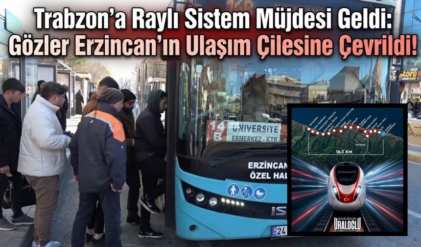 Trabzon’a Raylı Sistem Müjdesi Geldi: Gözler Erzincan’ın Ulaşım Çilesine Çevrildi!