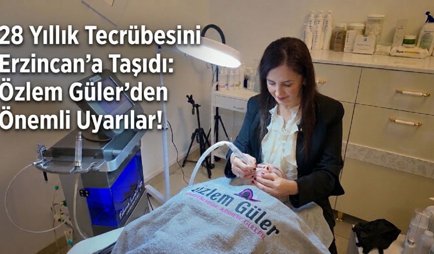 28 Yıllık Tecrübesini Erzincan’a Taşıdı: Özlem Güler’den Önemli Uyarılar!