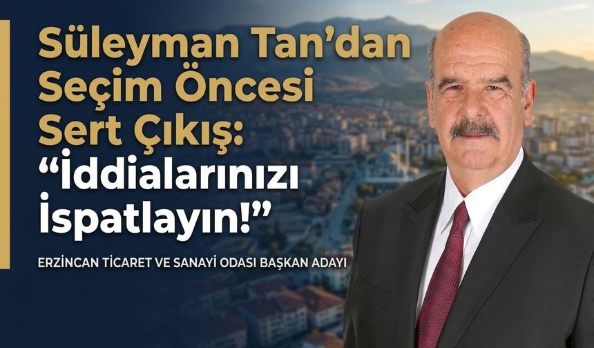 Süleyman Tan’dan Seçim Öncesi Sert Çıkış: “İddialarınızı İspatlayın!”