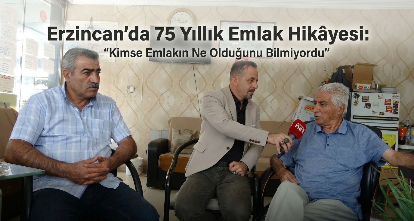 Erzincan’da 75 Yıllık Emlak Hikâyesi:“Kimse Emlakın Ne Olduğunu Bilmiyordu”